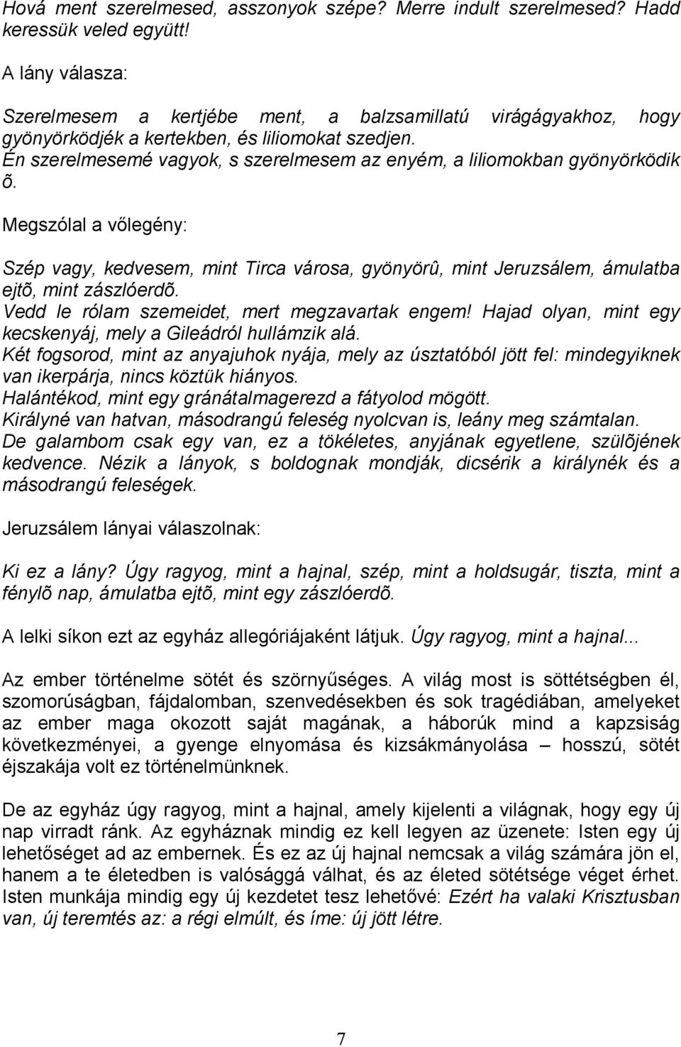 Én szerelmesemé vagyok, s szerelmesem az enyém, a liliomokban gyönyörködik õ. Megszólal a vılegény: Szép vagy, kedvesem, mint Tirca városa, gyönyörû, mint Jeruzsálem, ámulatba ejtõ, mint zászlóerdõ.