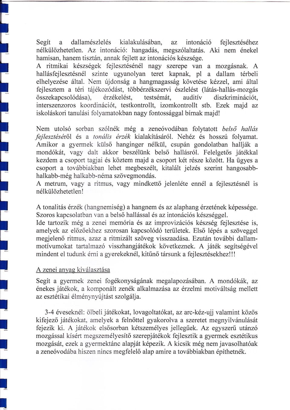 tájékoződást, többérzékszervi észeést(1átás-haás-mozgás összekapcsoódása), érzékeést,testsémát, auditív diszkriminácíőt, interszenzoros koordinációt, testkontrot, izomkontrot stb Ezek majd az