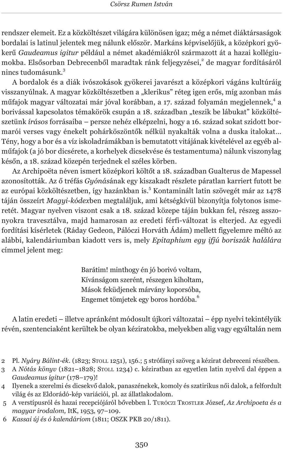 Elsősorban Debrecenből maradtak ránk feljegyzései, 2 de magyar fordításáról nincs tudomásunk. 3 A bordalok és a diák ivószokások gyökerei javarészt a középkori vágáns kultúráig visszanyúlnak.