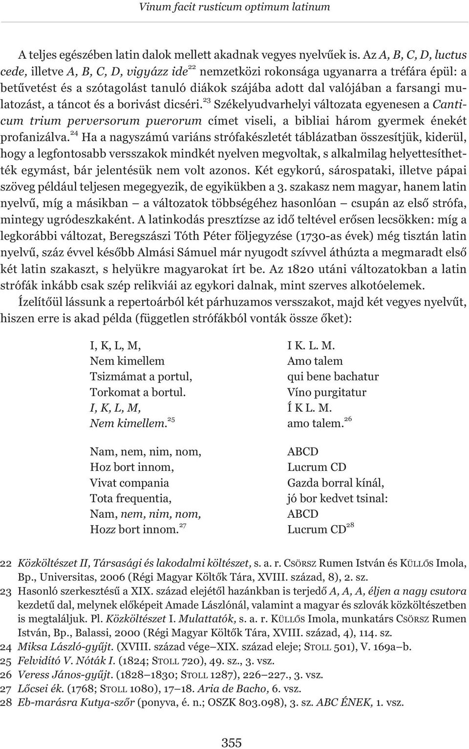 mulatozást, a táncot és a borivást dicséri. 23 Székelyudvarhelyi változata egyenesen a Canticum trium perversorum puerorum címet viseli, a bibliai három gyermek énekét profanizálva.