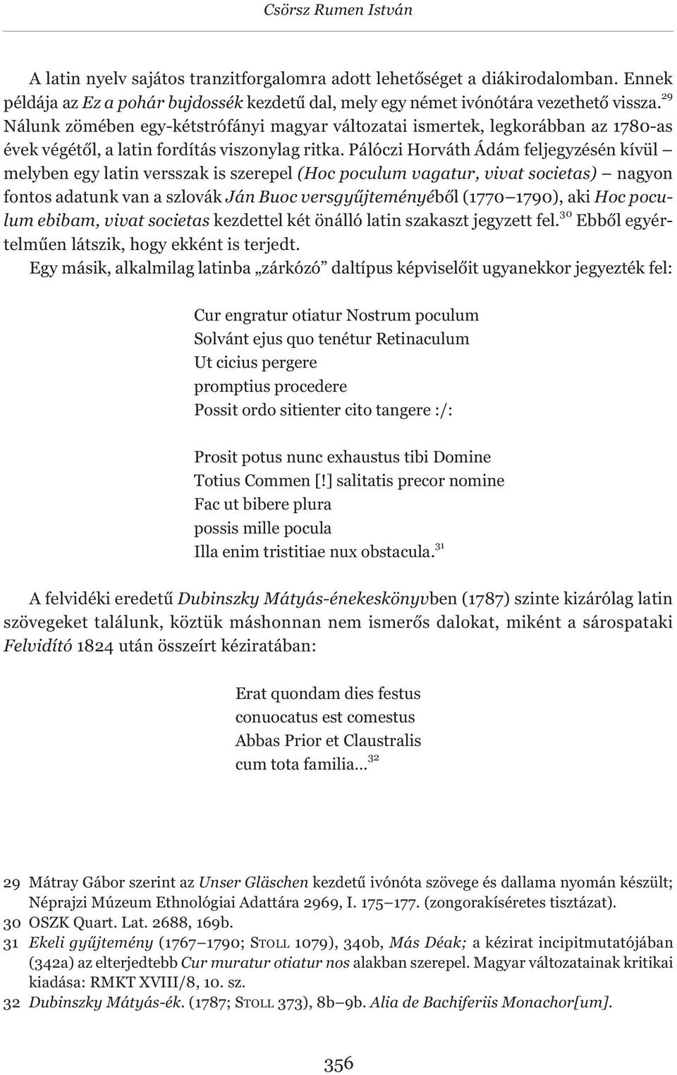 Pálóczi Horváth Ádám feljegyzésén kívül melyben egy latin versszak is szerepel (Hoc poculum vagatur, vivat societas) nagyon fontos adatunk van a szlovák Ján Buoc versgyűjteményéből (1770 1790), aki