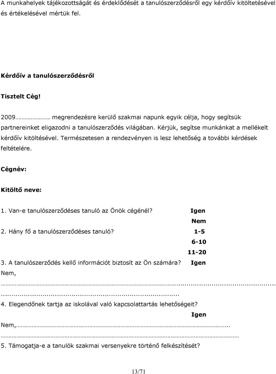 Természetesen a rendezvényen is lesz lehetőség a további kérdések feltételére. Cégnév: Kitöltő neve: 1. Van-e tanulószerződéses tanuló az Önök cégénél? Igen Nem 2. Hány fő a tanulószerződéses tanuló?