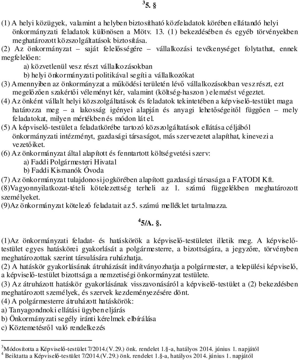 (2) Az önkormányzat saját felelősségére vállalkozási tevékenységet folytathat, ennek megfelelően: a) közvetlenül vesz részt vállalkozásokban b) helyi önkormányzati politikával segíti a vállalkozókat