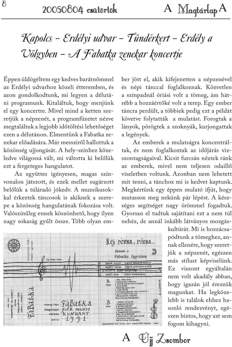 Mivel mind a ketten szeretjük a népzenét, a programfüzetet nézve megtaláltuk a legjobb időtöltési lehetőséget ezen a délutánon. Elmentünk a Fabatka zenekar előadására.