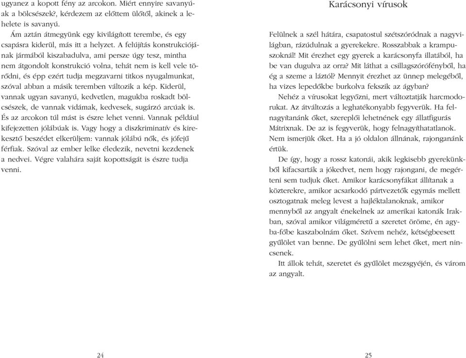 A felújítás konstrukciójának jármából kiszabadulva, ami persze úgy tesz, mintha nem átgondolt konstrukció volna, tehát nem is kell vele törõdni, és épp ezért tudja megzavarni titkos nyugalmunkat,