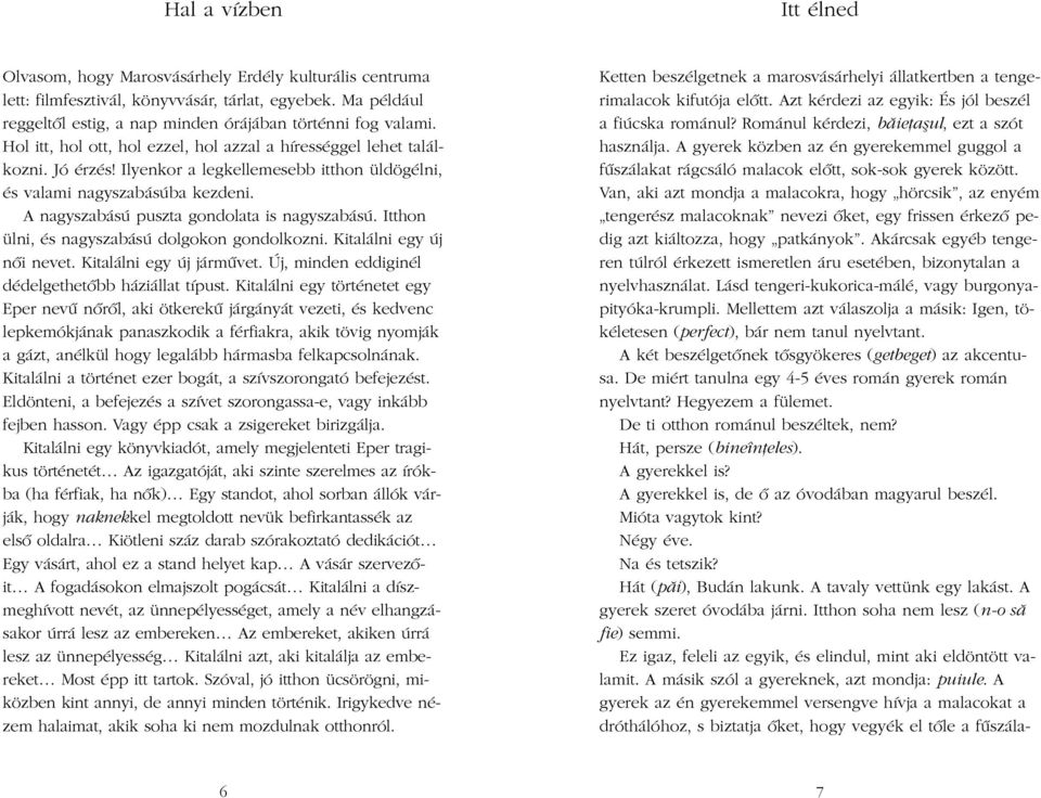 A nagyszabású puszta gondolata is nagyszabású. Itthon ülni, és nagyszabású dolgokon gondolkozni. Kitalálni egy új nõi nevet. Kitalálni egy új jármûvet.