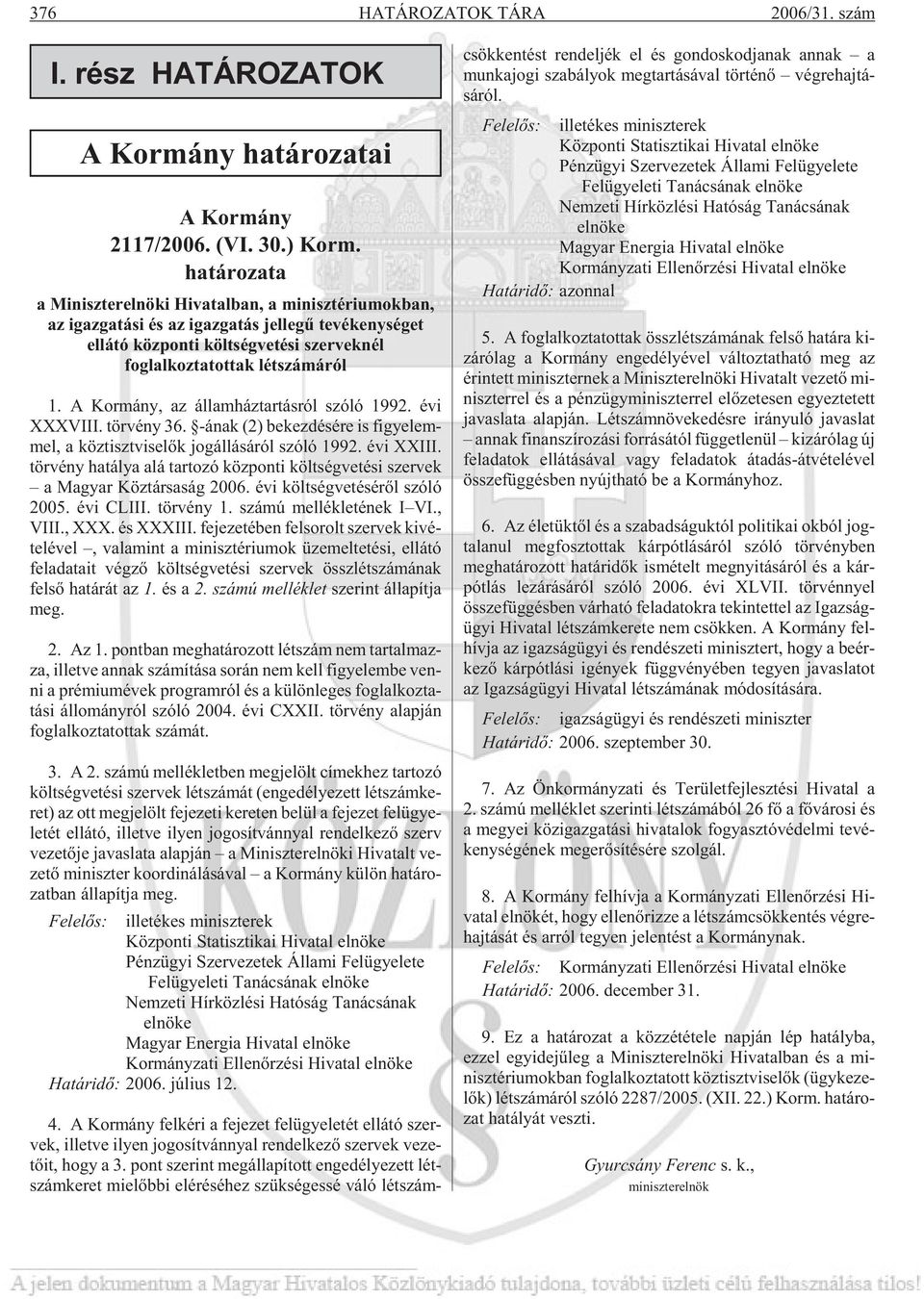 A Kor mány, az ál lam ház tar tás ról szóló 1992. évi XXXVIII. tör vény 36. -ának (2) be kez dé sé re is fi gye lem - mel, a köz tiszt vi se lõk jog ál lá sá ról szóló 1992. évi XXIII.