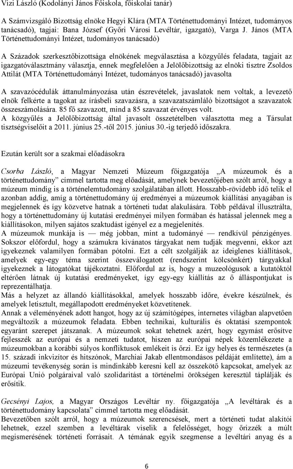 János (MTA Történettudományi Intézet, tudományos tanácsadó) A Századok szerkesztőbizottsága elnökének megválasztása a közgyűlés feladata, tagjait az igazgatóválasztmány választja, ennek megfelelően a