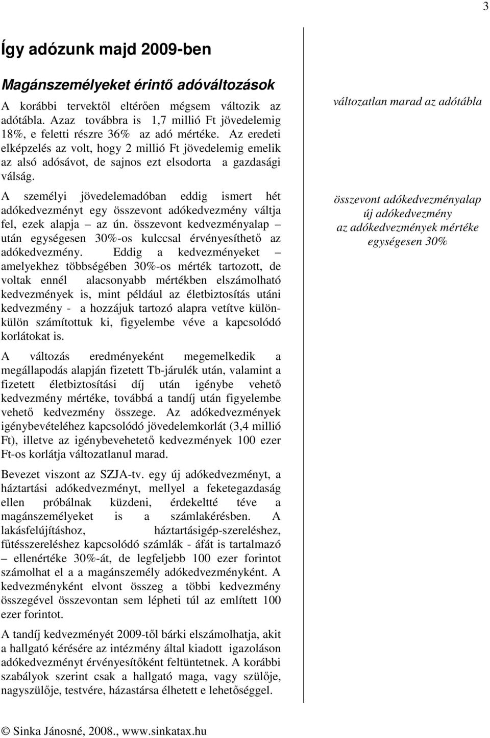 Az eredeti elképzelés az volt, hogy 2 millió Ft jövedelemig emelik az alsó adósávot, de sajnos ezt elsodorta a gazdasági válság.