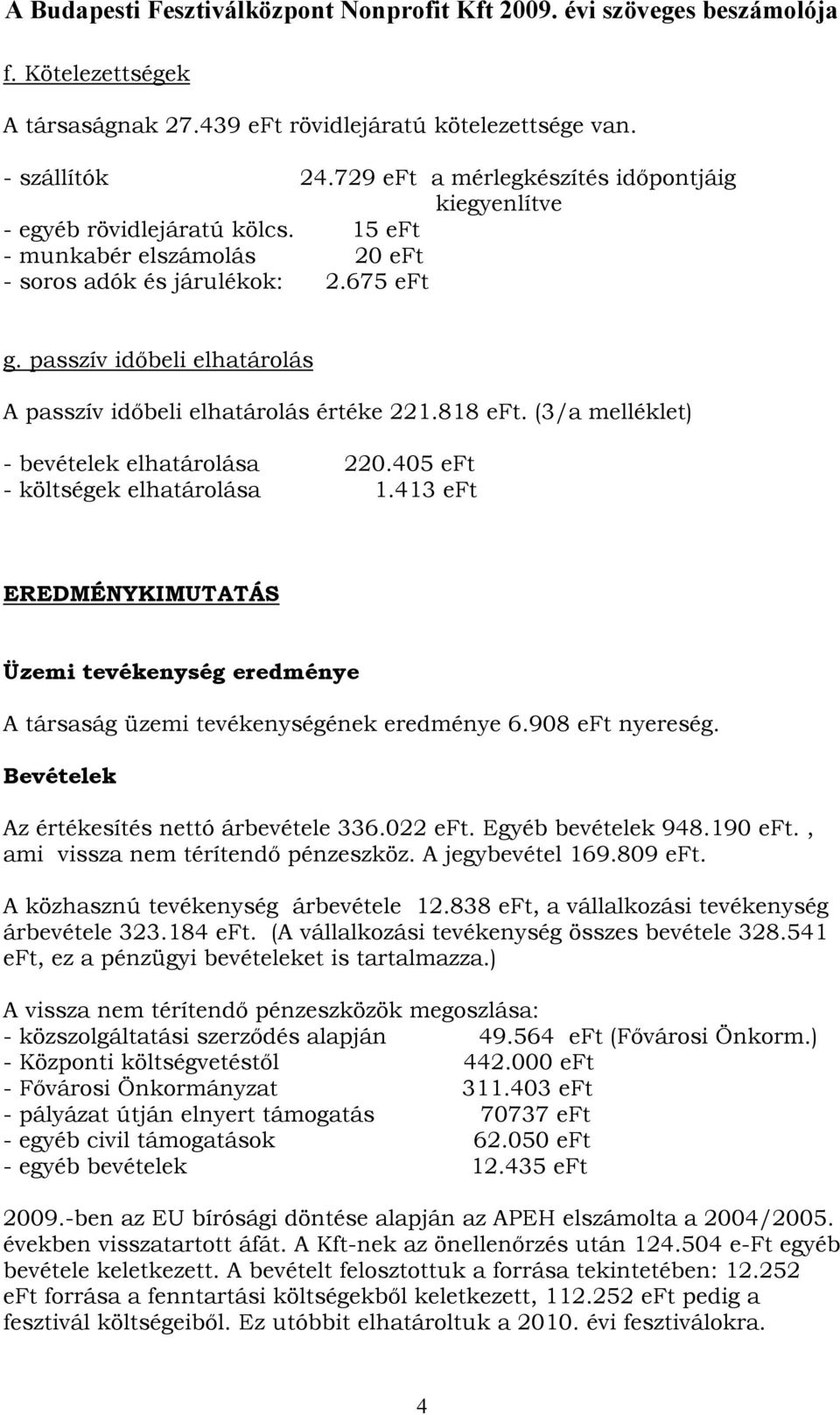 405 eft - költségek elhatárolása 1.413 eft EREDMÉNYKIMUTATÁS Üzemi tevékenység eredménye A társaság üzemi tevékenységének eredménye 6.908 eft nyereség. Bevételek Az értékesítés nettó árbevétele 336.