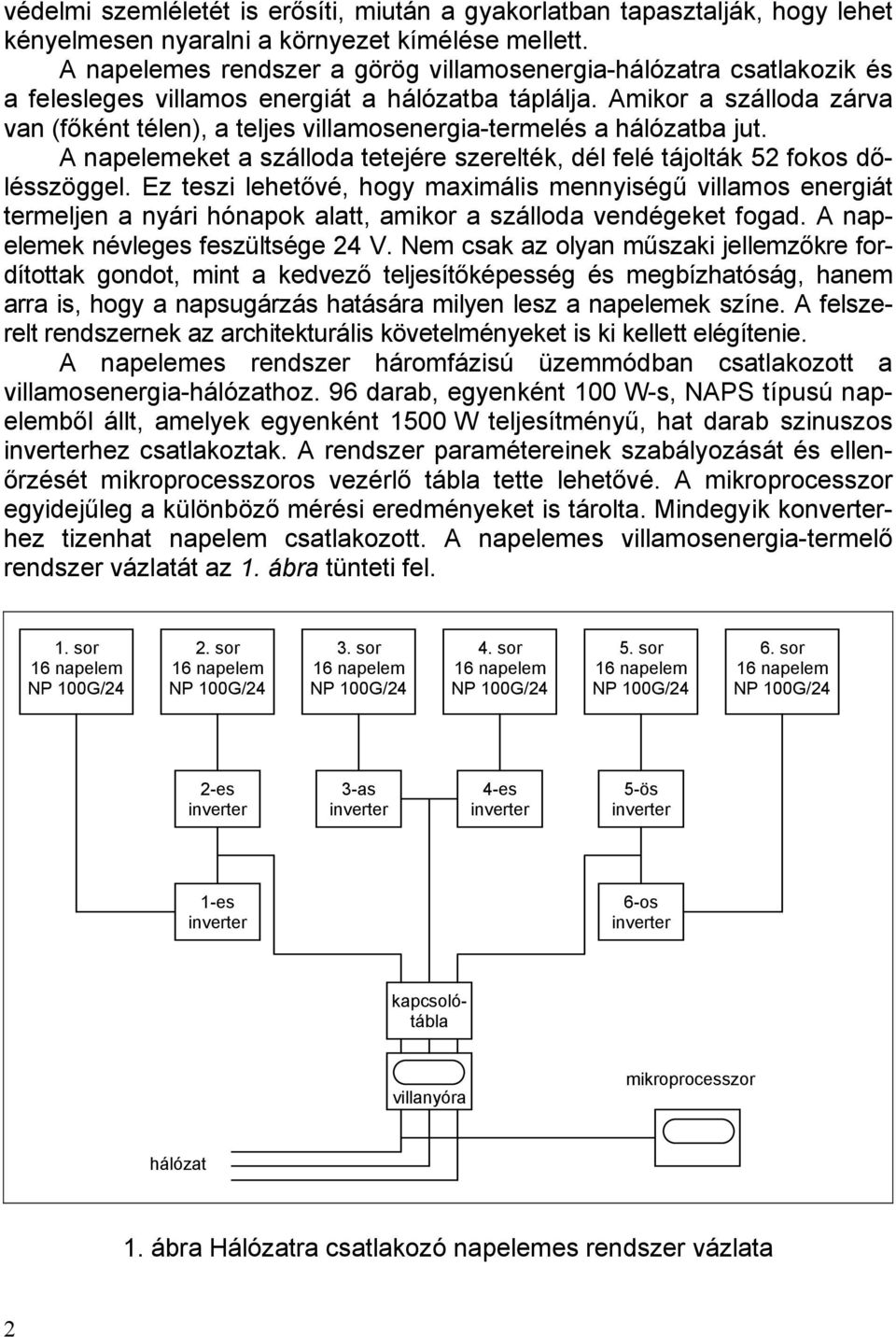 Amikor a szálloda zárva van (főként télen), a teljes villamosenergia-termelés a hálózatba jut. A napelemeket a szálloda tetejére szerelték, dél felé tájolták 5 fokos dőlésszöggel.