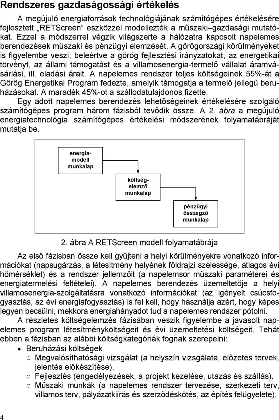 A görögországi körülményeket is figyelembe veszi, beleértve a görög fejlesztési irányzatokat, az energetikai törvényt, az állami támogatást és a villamosenergia-termelő vállalat áramvásárlási, ill.