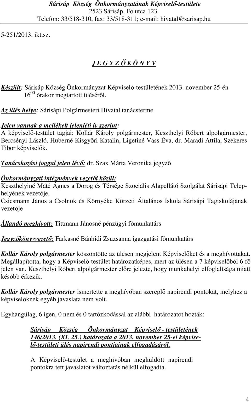 Az ülés helye: Sárisápi Polgármesteri Hivatal tanácsterme Jelen vannak a mellékelt jelenléti ív szerint: A képviselő-testület tagjai: Kollár Károly, Keszthelyi Róbert al, Bercsényi László, Huberné