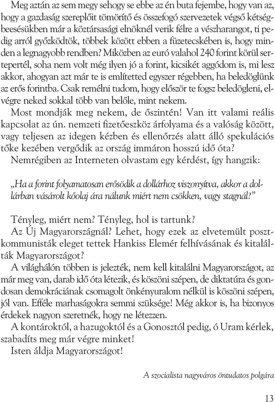 Miközben az euró valahol 240 forint körül sertepertél, soha nem volt még ilyen jó a forint, kicsikét aggódom is, mi lesz akkor, ahogyan azt már te is említetted egyszer régebben, ha beledöglünk az