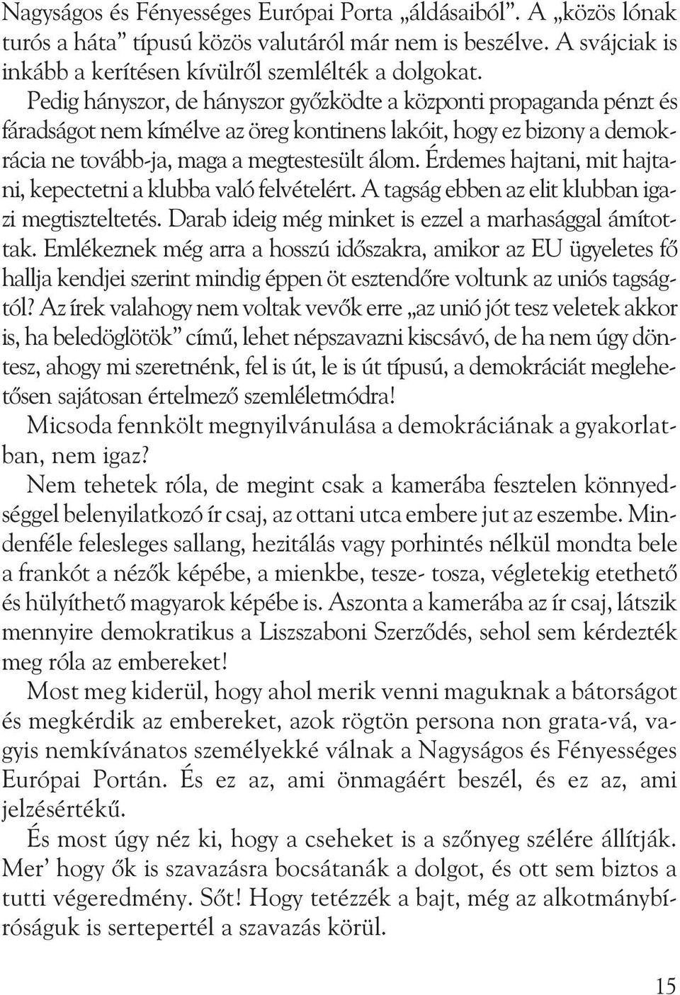 Érdemes hajtani, mit hajtani, kepectetni a klubba való felvételért. A tagság ebben az elit klubban igazi megtiszteltetés. Darab ideig még minket is ezzel a marhasággal ámítottak.