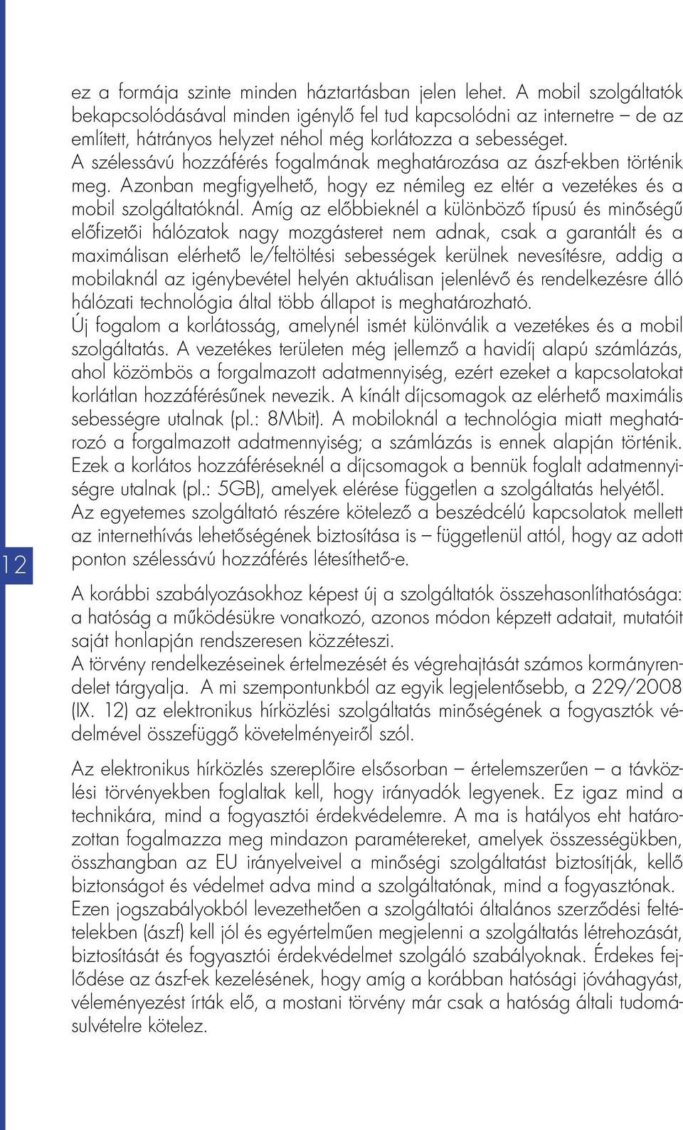 A szélessávú hozzáférés fogalmának meghatározása az ászf-ekben történik meg. Azonban megfigyelhető, hogy ez némileg ez eltér a vezetékes és a mobil szolgáltatóknál.