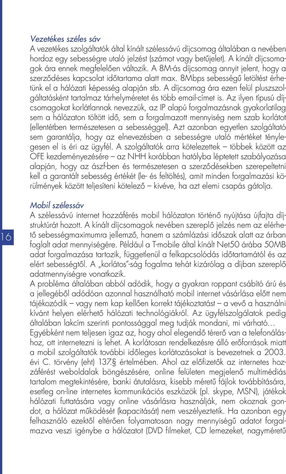 8Mbps sebességű letöltést érhetünk el a hálózati képesség alapján stb. A díjcsomag ára ezen felül pluszszolgáltatásként tartalmaz tárhelyméretet és több email-címet is.