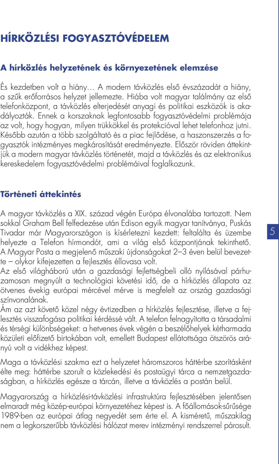 Ennek a korszaknak legfontosabb fogyasztóvédelmi problémája az volt, hogy hogyan, milyen trükkökkel és protekcióval lehet telefonhoz jutni.