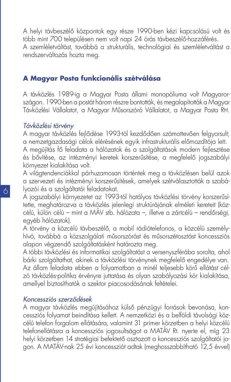 A Magyar Posta funkcionális szétválása A távközlés 1989-ig a Magyar Posta állami monopóliuma volt Magyarországon.