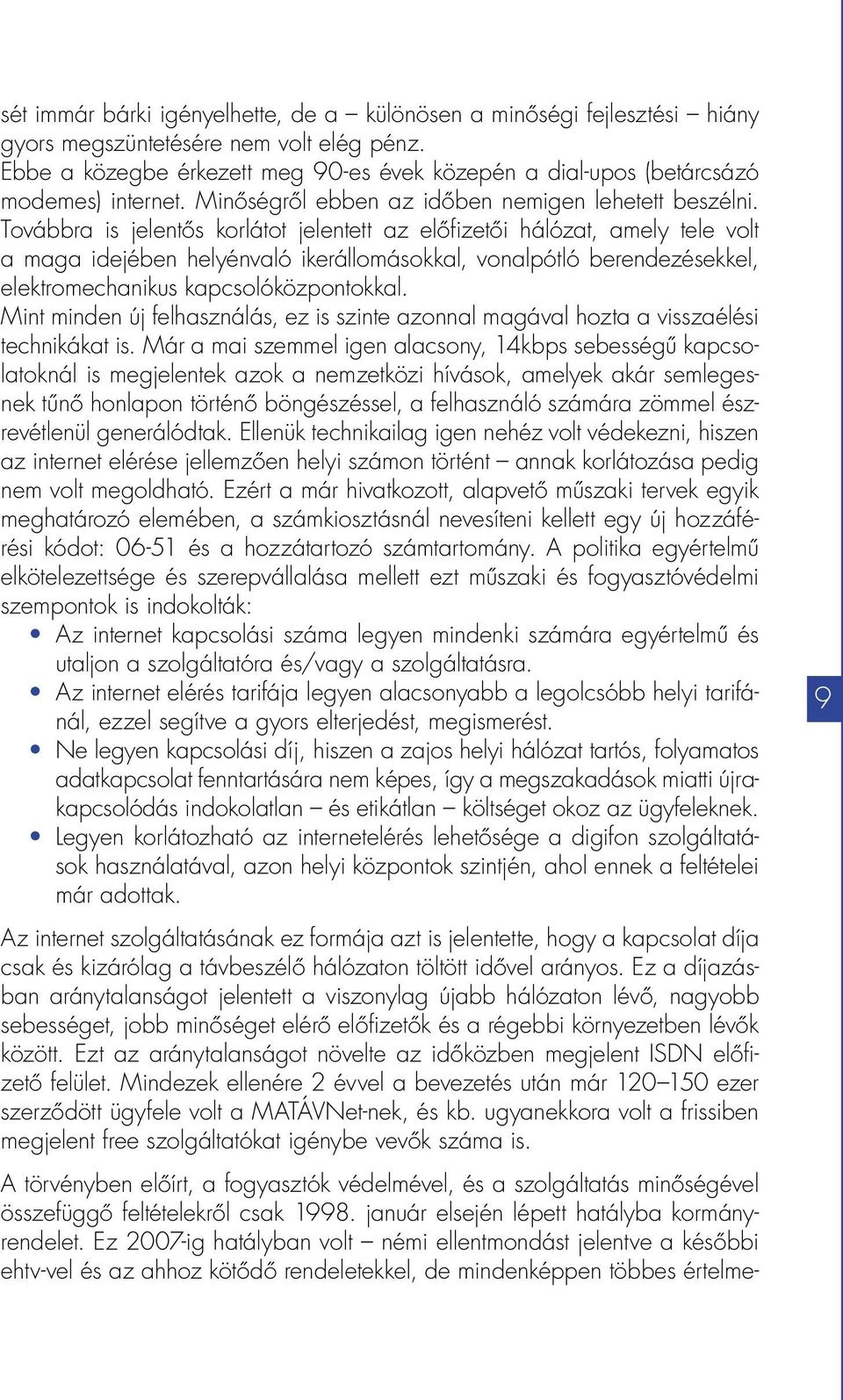 Továbbra is jelentős korlátot jelentett az előfizetői hálózat, amely tele volt a maga idejében helyénvaló ikerállomásokkal, vonalpótló berendezésekkel, elektromechanikus kapcsolóközpontokkal.