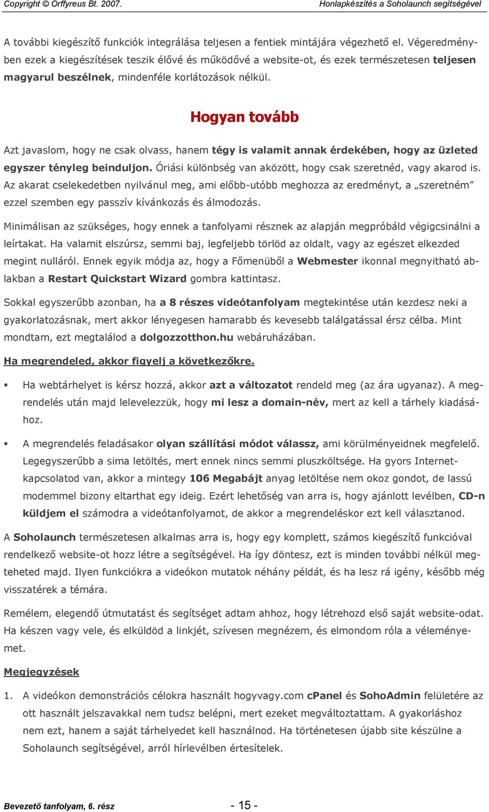 Hogyan tovább Azt javaslom, hogy ne csak olvass, hanem tégy is valamit annak érdekében, hogy az üzleted egyszer tényleg beinduljon. Óriási különbség van aközött, hogy csak szeretnéd, vagy akarod is.