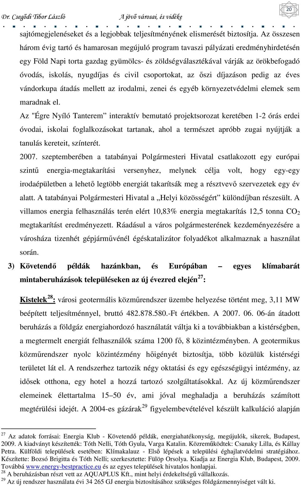 nyugdíjas és civil csoportokat, az ıszi díjazáson pedig az éves vándorkupa átadás mellett az irodalmi, zenei és egyéb környezetvédelmi elemek sem maradnak el.