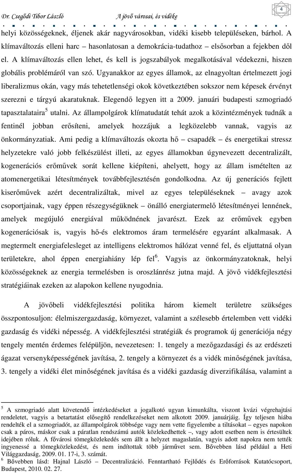 Ugyanakkor az egyes államok, az elnagyoltan értelmezett jogi liberalizmus okán, vagy más tehetetlenségi okok következtében sokszor nem képesek érvényt szerezni e tárgyú akaratuknak.