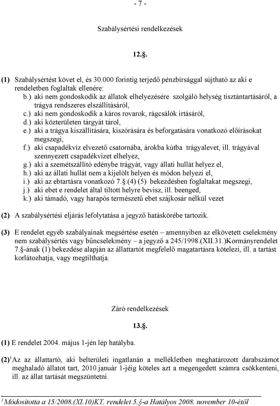 ) aki közterületen tárgyát tárol, e.) aki a trágya kiszállítására, kiszórására és beforgatására vonatkozó előírásokat megszegi, f.) aki csapadékvíz elvezető csatornába, árokba kútba trágyalevet, ill.