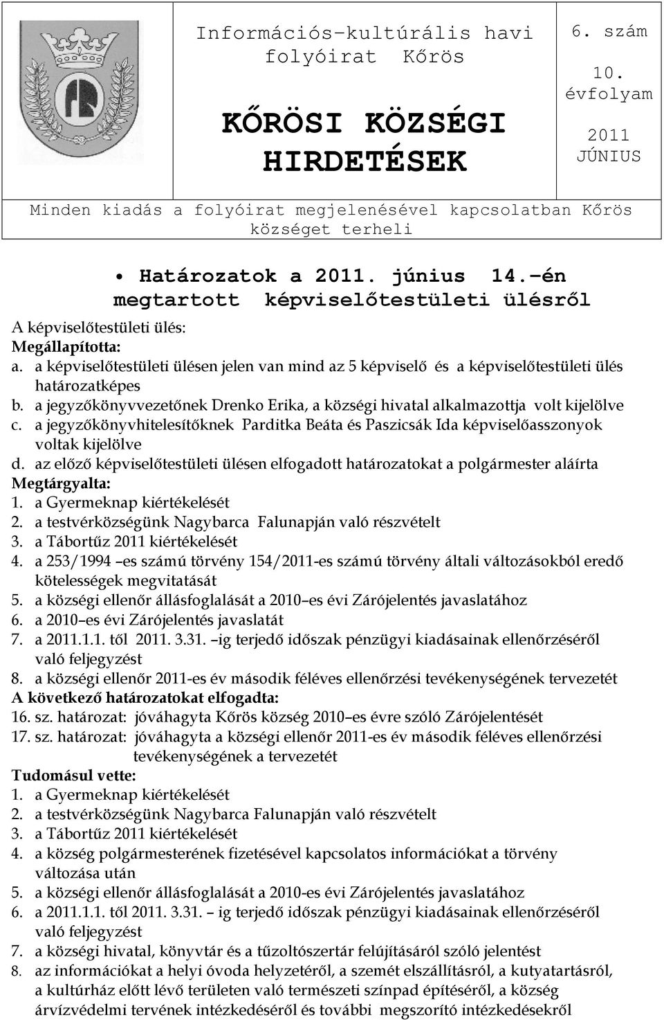 a képviselıtestületi ülésen jelen van mind az 5 képviselı és a képviselıtestületi ülés határozatképes b. a jegyzıkönyvvezetınek Drenko Erika, a községi hivatal alkalmazottja volt kijelölve c.