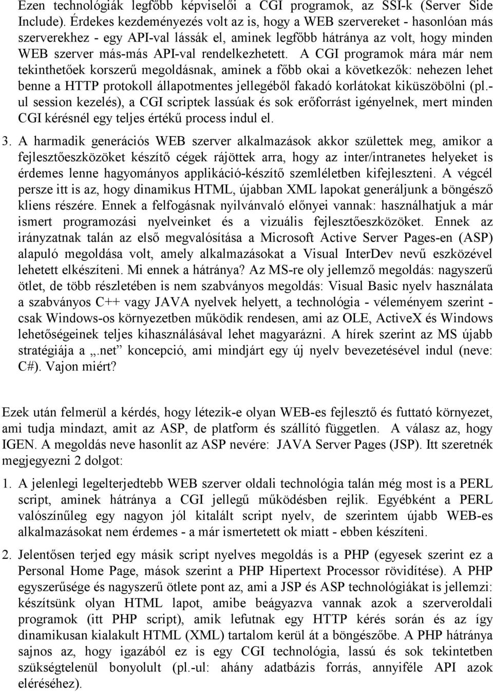 A CGI programok mára már nem tekinthetőek korszerű megoldásnak, aminek a főbb okai a következők: nehezen lehet benne a HTTP protokoll állapotmentes jellegéből fakadó korlátokat kiküszöbölni (pl.