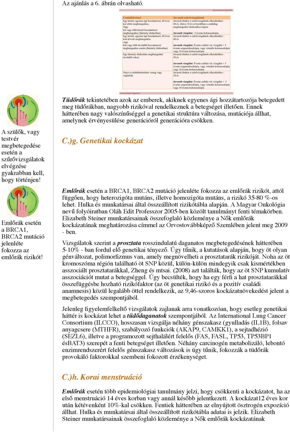 Tüdőrák tekintetében azok az emberek, akiknek egyenes ági hozzátartozója betegedett meg tüdőrákban, nagyobb rizikóval rendelkeznek a betegséget illetően.