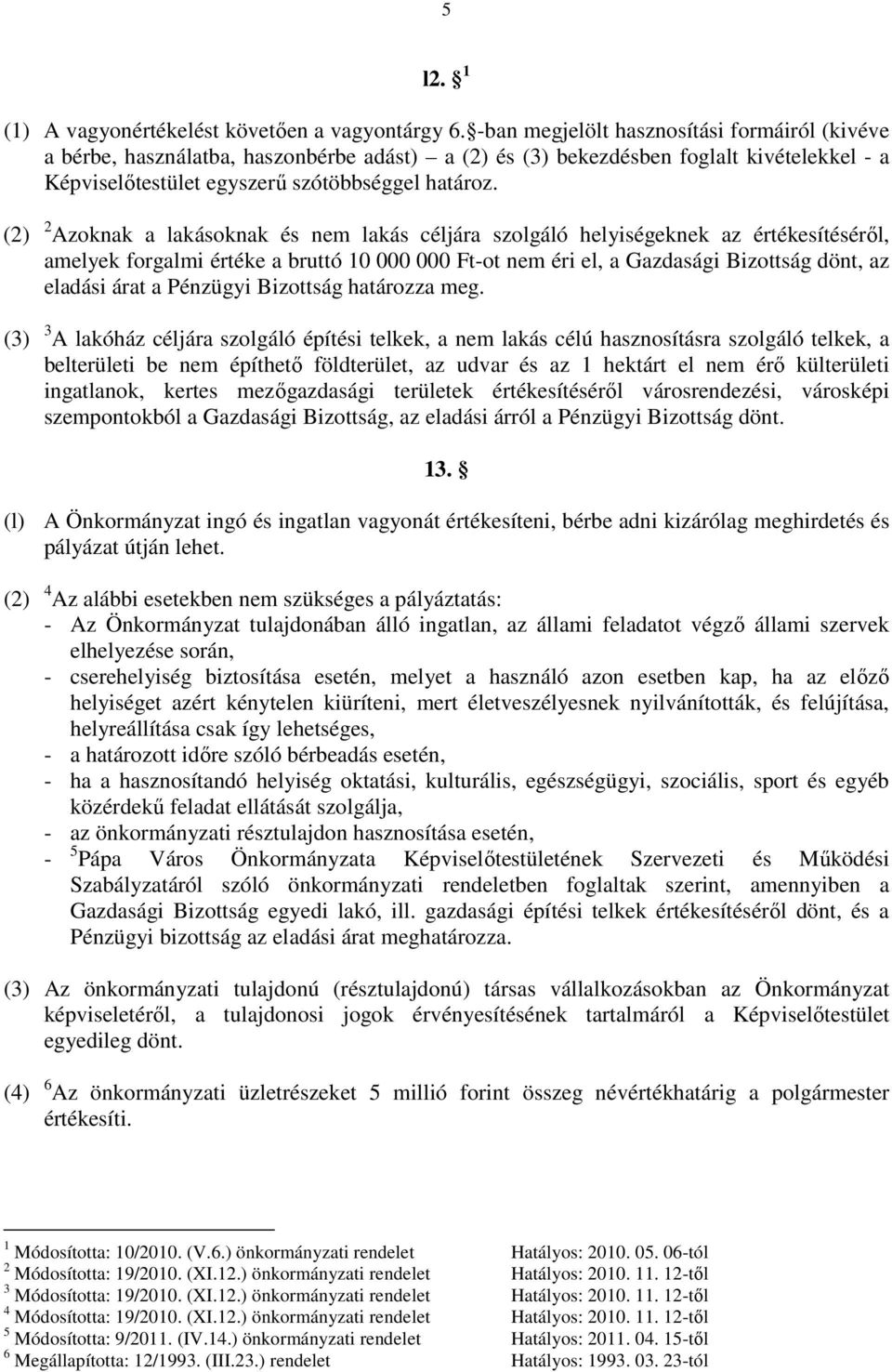 (2) 2 Azoknak a lakásoknak és nem lakás céljára szolgáló helyiségeknek az értékesítéséről, amelyek forgalmi értéke a bruttó 10 000 000 Ft-ot nem éri el, a Gazdasági Bizottság dönt, az eladási árat a