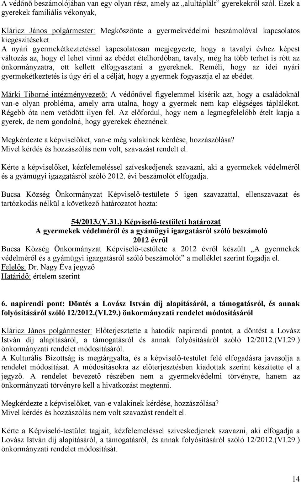 A nyári gyermekétkeztetéssel kapcsolatosan megjegyezte, hogy a tavalyi évhez képest változás az, hogy el lehet vinni az ebédet ételhordóban, tavaly, még ha több terhet is rótt az önkormányzatra, ott