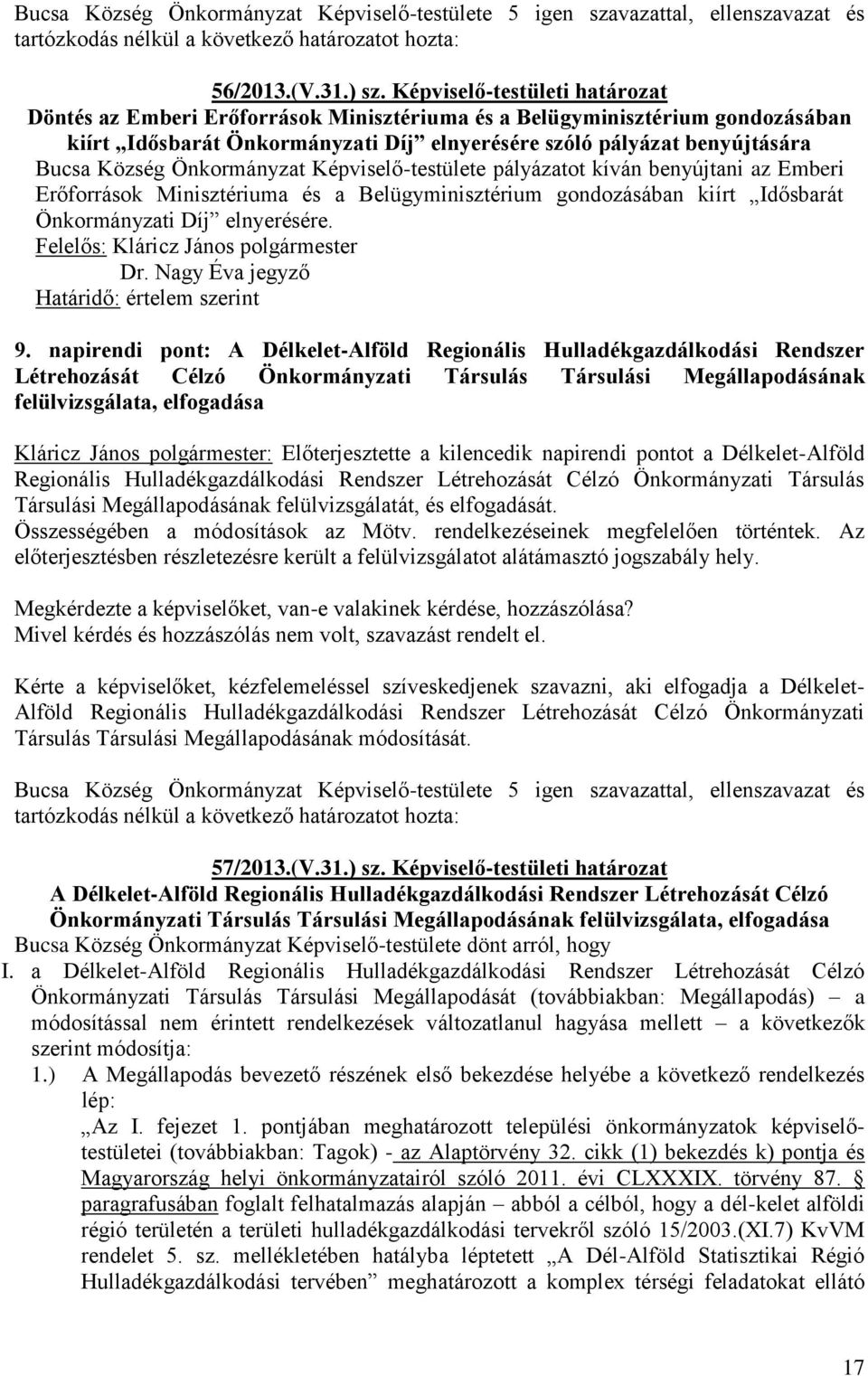 Önkormányzat pályázatot kíván benyújtani az Emberi Erőforrások Minisztériuma és a Belügyminisztérium gondozásában kiírt Idősbarát Önkormányzati Díj elnyerésére. Felelős: Kláricz János Dr.