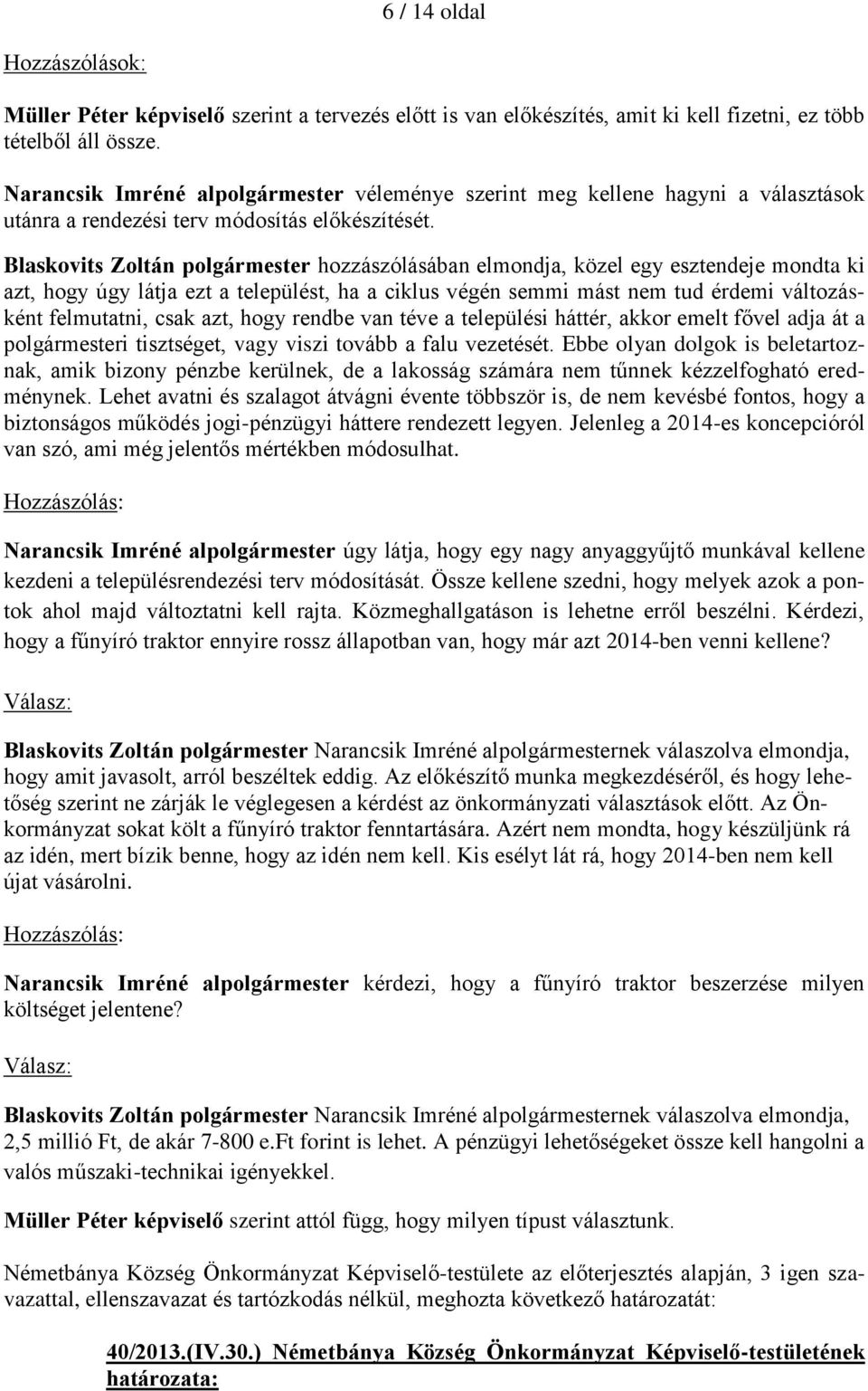 Blaskovits Zoltán polgármester hozzászólásában elmondja, közel egy esztendeje mondta ki azt, hogy úgy látja ezt a települést, ha a ciklus végén semmi mást nem tud érdemi változásként felmutatni, csak