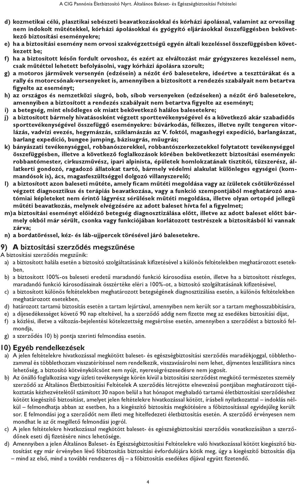 és gyógyító eljárásokkal összefüggésben bekövetkező biztosítási eseményekre; e) ha a biztosítási esemény nem orvosi szakvégzettségű egyén általi kezeléssel összefüggésben következett be; f) ha a