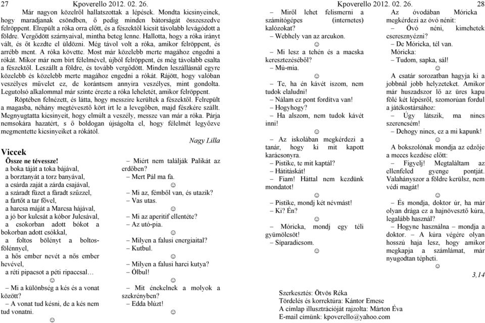 Még távol volt a róka, amikor felröppent, és arrébb ment. A róka követte. Most már közelebb merte magához engedni a rókát.