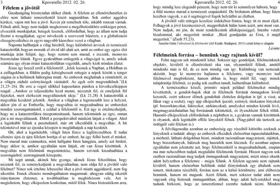 Félnek attól, hogy nem tudják megkeresni a megélhetésükhöz szükséges pénzt, elveszítik munkájukat, betegek lesznek, előfordulhat, hogy az állam nem tudja fizetni a nyugdíjakat, egyre növekszik a