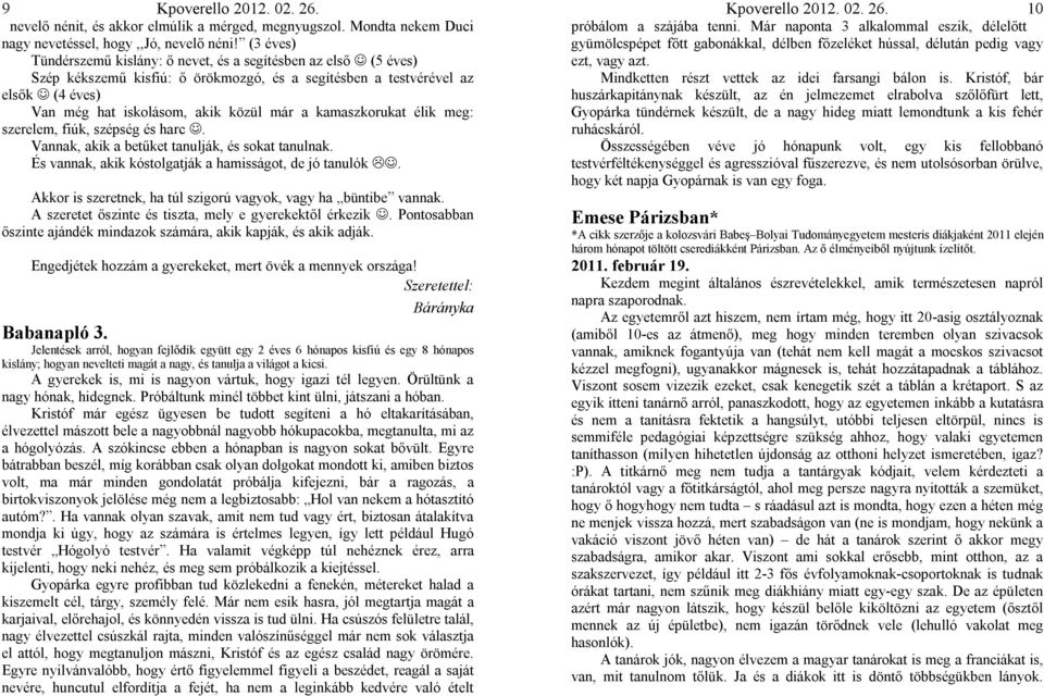 kamaszkorukat élik meg: szerelem, fiúk, szépség és harc. Vannak, akik a betűket tanulják, és sokat tanulnak. És vannak, akik kóstolgatják a hamisságot, de jó tanulók.