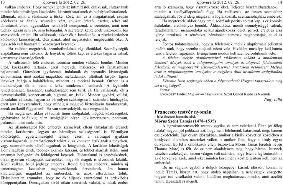 szeretetre, amit nem tudnak igazán sem el-, sem befogadni. A szeretetet képtelenek viszonozni, bár szenvednek emiatt. Ha vallásosak, akkor ők a kételkedők, a részletkérdésben kötözködő keresztények.