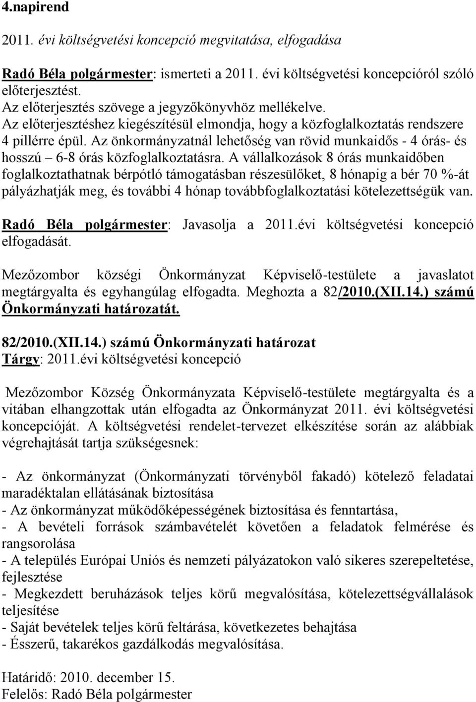 Az önkormányzatnál lehetőség van rövid munkaidős - 4 órás- és hosszú 6-8 órás közfoglalkoztatásra.