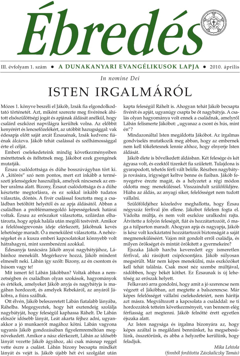 Az elôbbit kenyérért és lencsefôzelékért, az utóbbit hazugsággal: vak édesapja elôtt saját arcát Ézsauénak, Izsák kedvenc fiáénak álcázva. Jákób tehát csalással és szélhámossággal érte el célját.