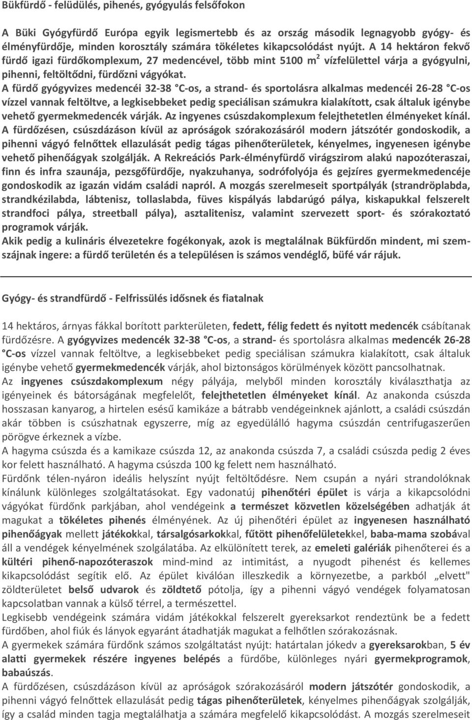 A fürdő gyógyvizes medencéi 32-38 C-os, a strand- és sportolásra alkalmas medencéi 26-28 C-os vízzel vannak feltöltve, a legkisebbeket pedig speciálisan számukra kialakított, csak általuk igénybe