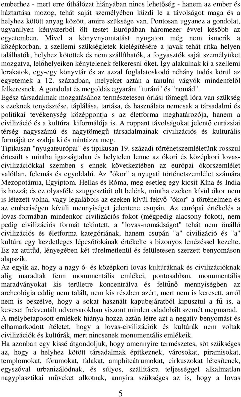 Mivel a könyvnyomtatást nyugaton még nem ismerik a középkorban, a szellemi szükségletek kielégítésére a javak tehát ritka helyen találhatók, helyhez kötöttek és nem szállíthatók, a fogyasztók saját