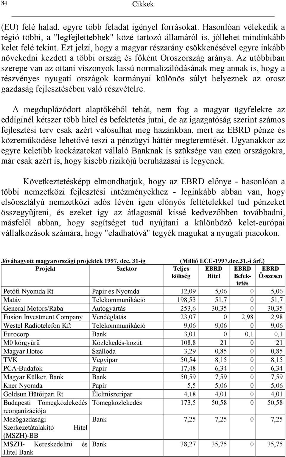 Az utóbbiban szerepe van az ottani viszonyok lassú normalizálódásának meg annak is, hogy a részvényes nyugati országok kormányai különös súlyt helyeznek az orosz gazdaság fejlesztésében való