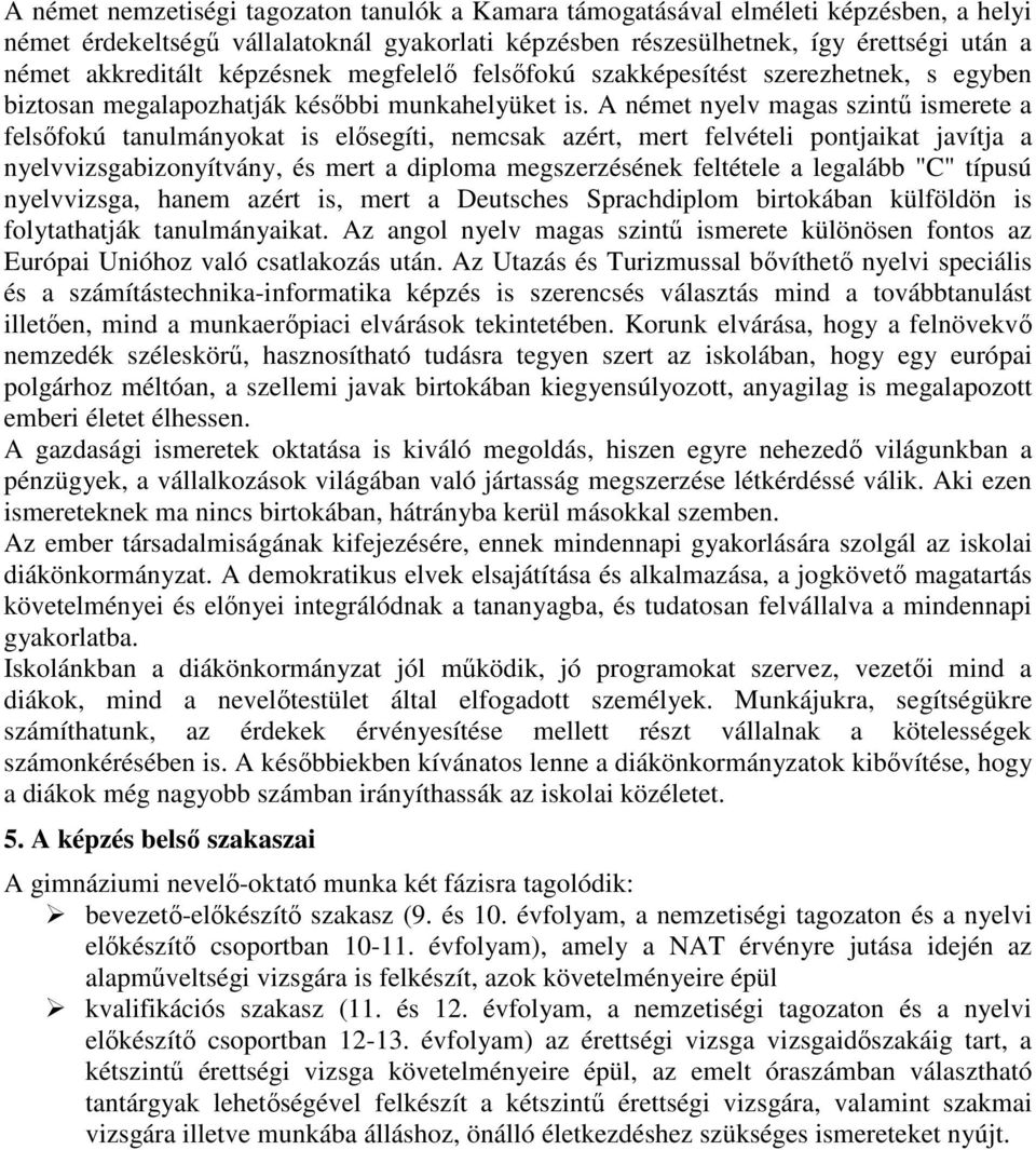 A német nyelv magas szintű ismerete a felsőfokú tanulmányokat is elősegíti, nemcsak azért, mert felvételi pontjaikat javítja a nyelvvizsgabizonyítvány, és mert a diploma megszerzésének feltétele a