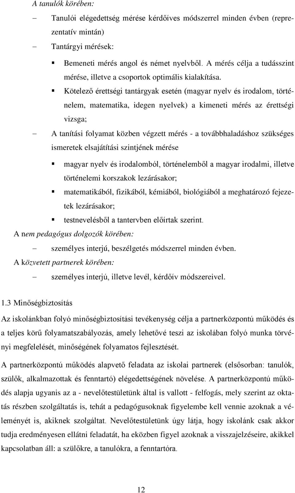 Kötelező érettségi tantárgyak esetén (magyar nyelv és irodalom, történelem, matematika, idegen nyelvek) a kimeneti mérés az érettségi vizsga; A tanítási folyamat közben végzett mérés - a