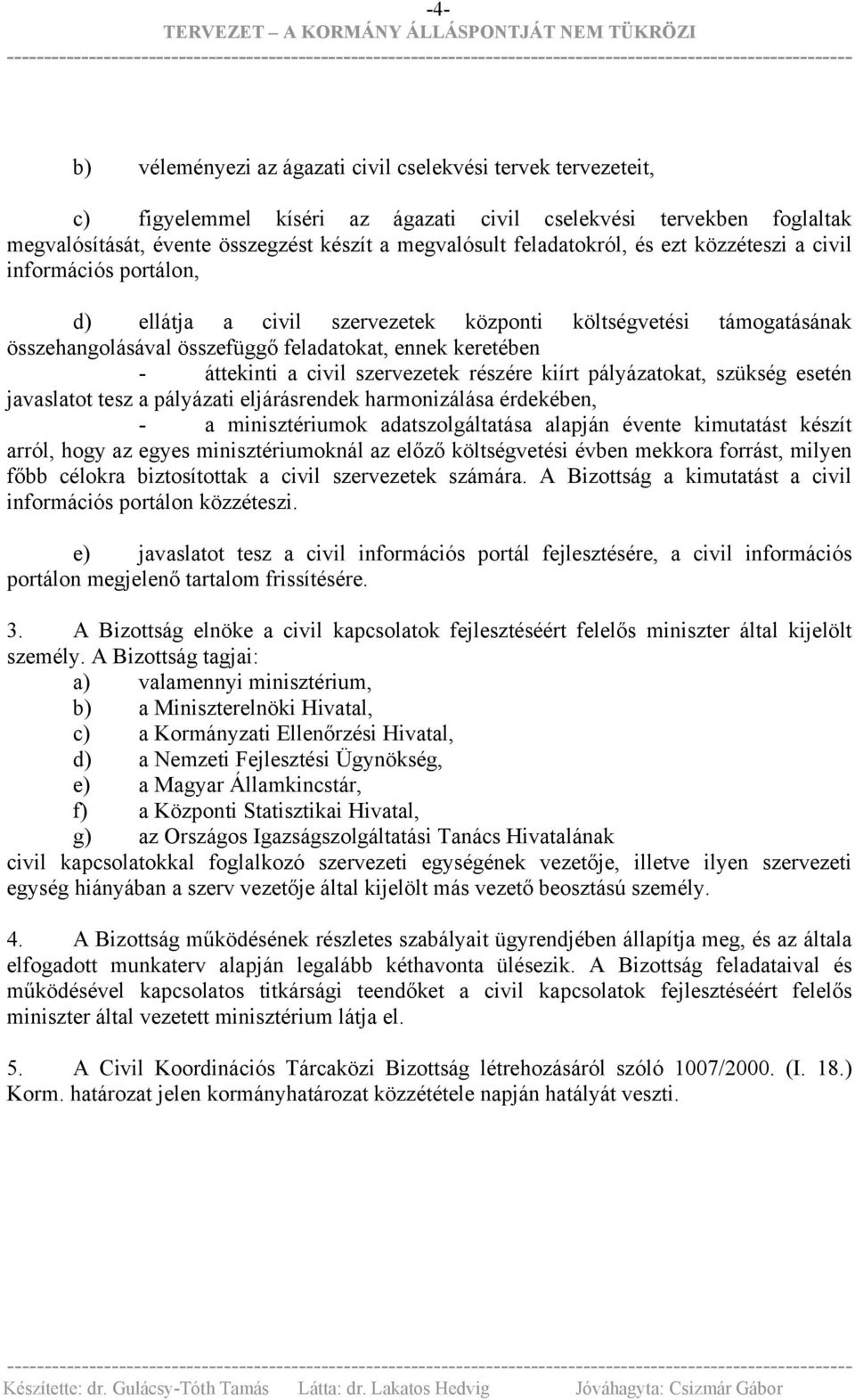 a civil szervezetek részére kiírt pályázatokat, szükség esetén javaslatot tesz a pályázati eljárásrendek harmonizálása érdekében, - a minisztériumok adatszolgáltatása alapján évente kimutatást készít