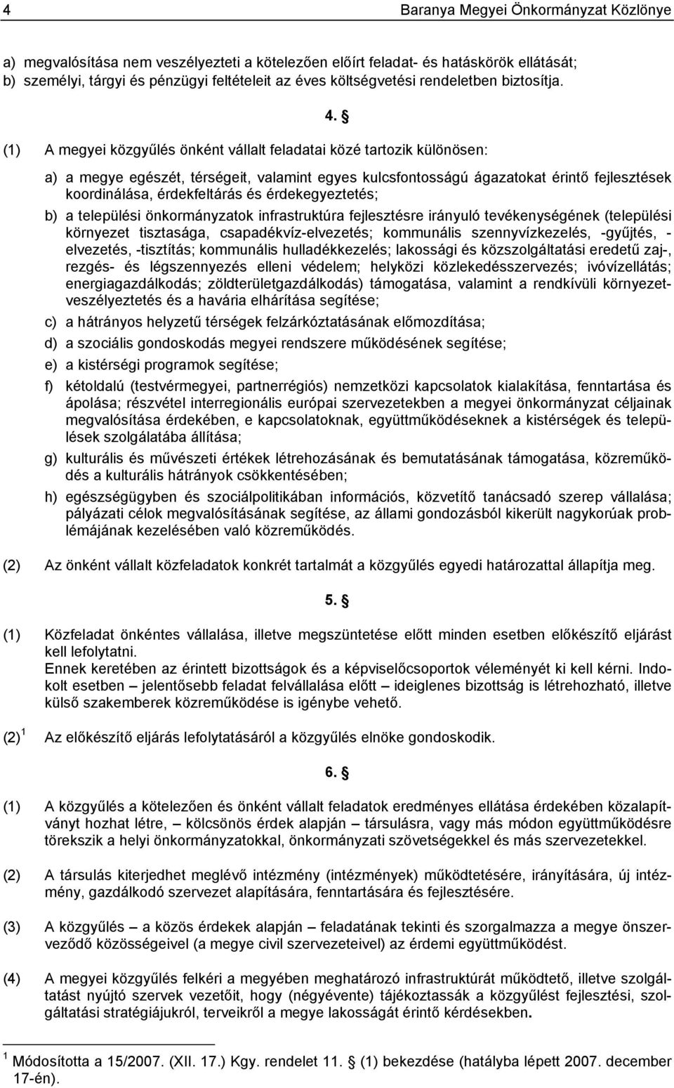 (1) A megyei közgyűlés önként vállalt feladatai közé tartozik különösen: a) a megye egészét, térségeit, valamint egyes kulcsfontosságú ágazatokat érintő fejlesztések koordinálása, érdekfeltárás és