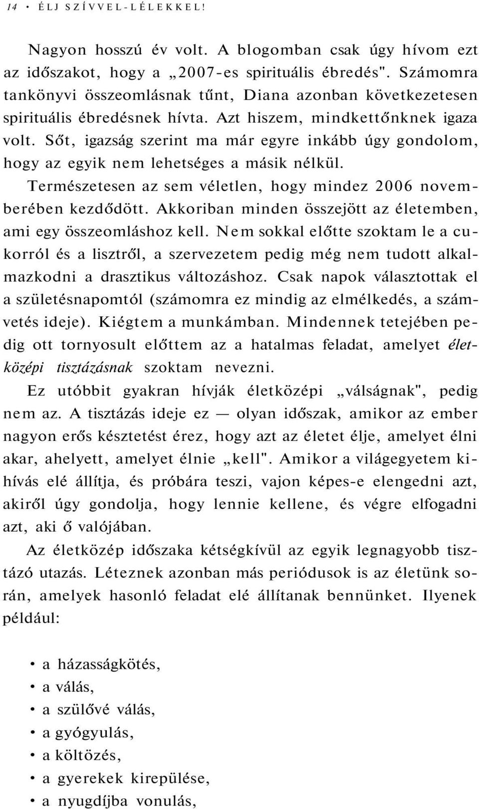 Sőt, igazság szerint ma már egyre inkább úgy gondolom, hogy az egyik nem lehetséges a másik nélkül. Természetesen az sem véletlen, hogy mindez 2006 novemberében kezdődött.